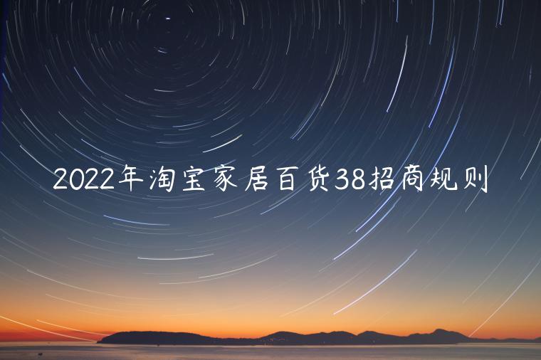 2022年淘寶家居百貨38招商規(guī)則